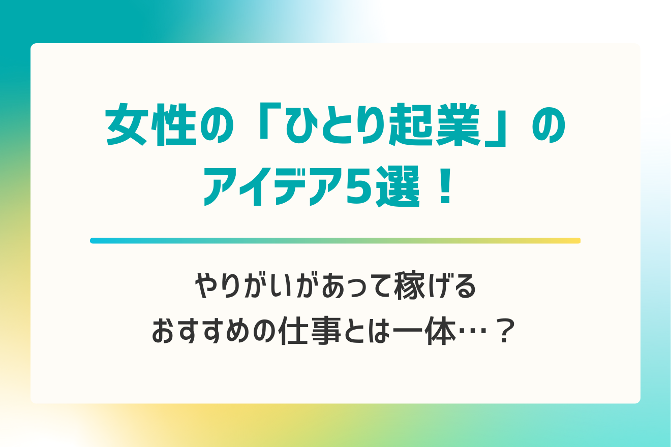 女性の「ひとり起業」のアイデア5選！やりがいがあって稼げるおすすめの仕事とは一体…？