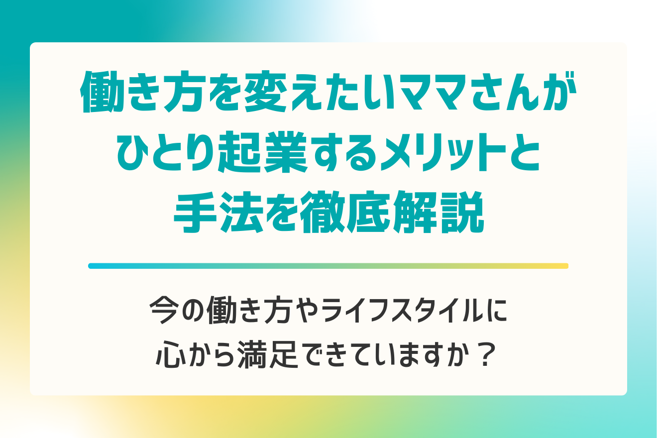 働き方を変えたいママさんがひとり起業するメリットと手法を徹底解説