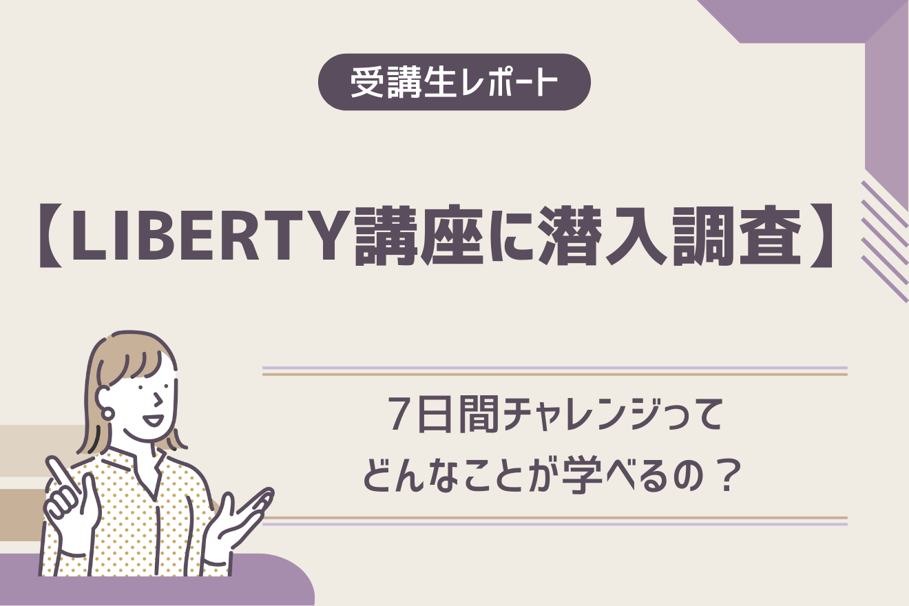 【LIBERTY講座に潜入調査】7日間チャレンジってどんなことが学べるの？