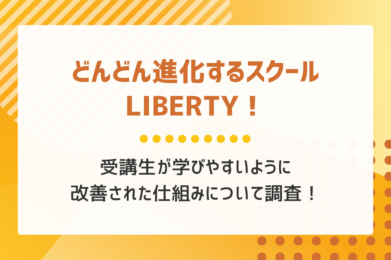 どんどん進化するスクールLIBERTY！受講生が学びやすいように改善された仕組みについて調査！