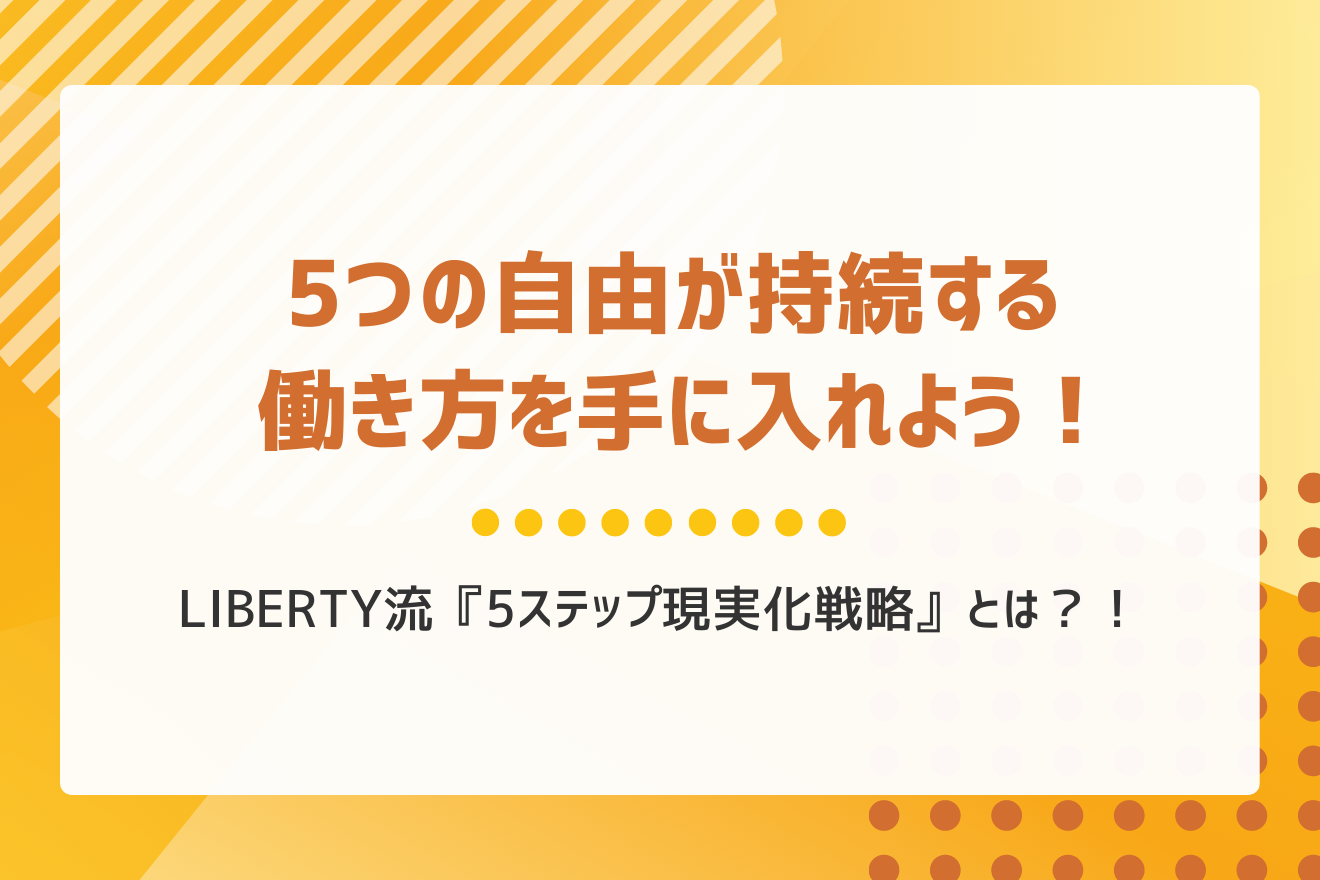 5つの自由が持続する働き方を手に入れよう！LIBERTY流『5ステップ現実