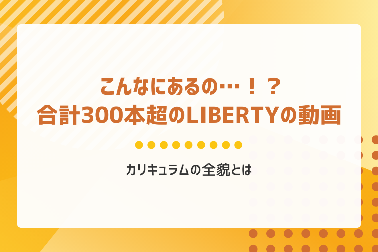 こんなにあるの…！？合計300本超のLIBERTYの動画カリキュラムの全貌とは